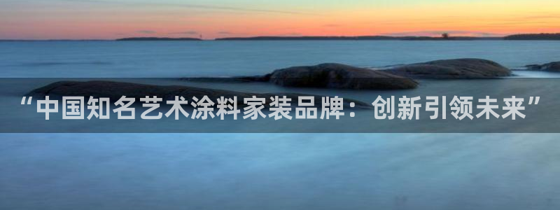 和记网页版登陆：“中国知名艺术涂料家装品牌：创新引领未来”