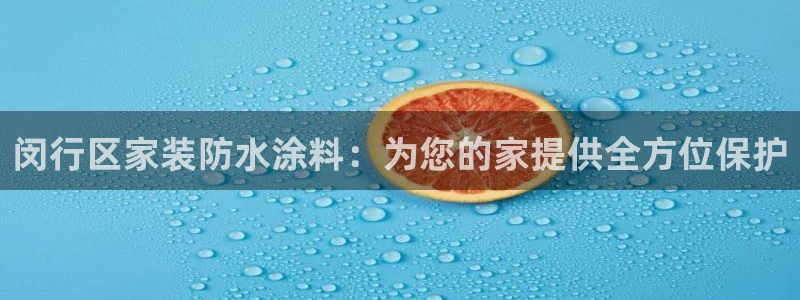 和记2017app：闵行区家装防水涂料：为您的家提供全方位保护