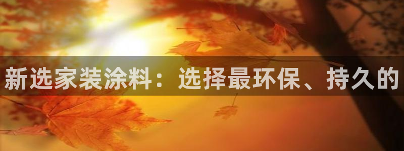 和记h8：新选家装涂料：选择最环保、持久的