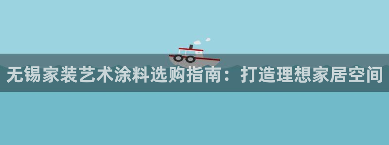 官方和记国际平台登录：无锡家装艺术涂料选购指南：打造理想家居
