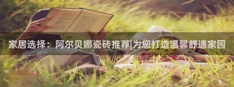 和记网页版：家居选择：阿尔贝娜瓷砖推荐|为您打造温馨舒适家园