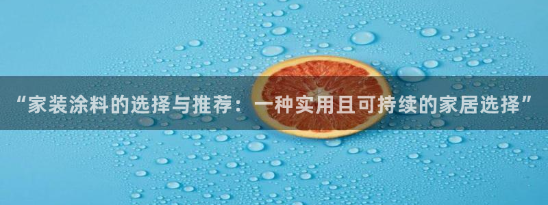和记娱好网址：“家装涂料的选择与推荐：一种实用且可持续的家居选择”