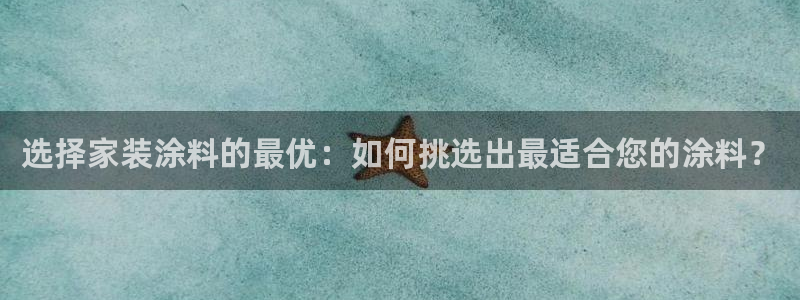 ag和记app：选择家装涂料的最优：如何挑选出最适合您的涂料