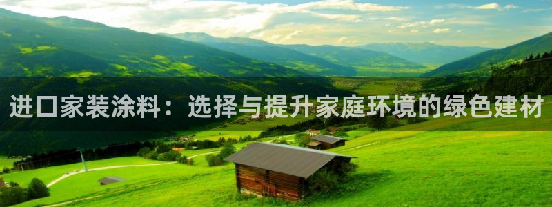 和记官方网址：进口家装涂料：选择与提升家庭环境的绿色建材