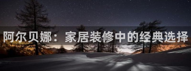 和记ag登录：阿尔贝娜：家居装修中的经典选择