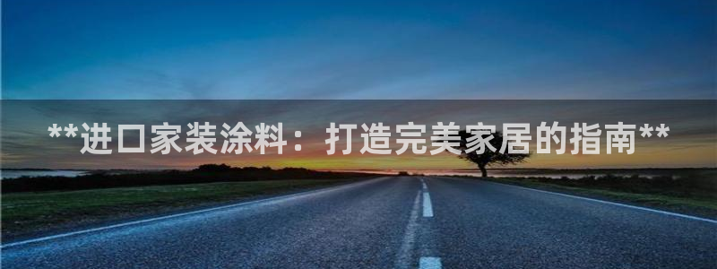 和记平台官网：**进口家装涂料：打造完美家居的指南**