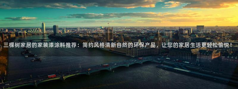 和记平台官方网：三棵树家居的家装漆涂料推荐：简约风格清新自然的环保产品，让您的家居生活更轻松愉悦！
