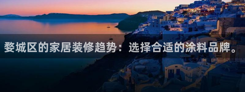 和记官方直营注册导航：婺城区的家居装修趋势：选择合适的涂料品牌。
