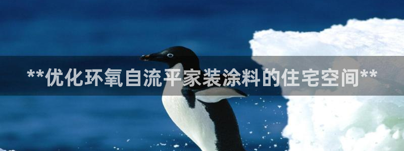 和记官方网址：**优化环氧自流平家装涂料的住宅空间**