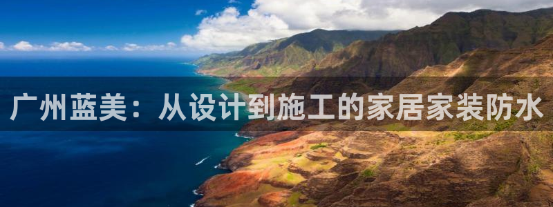 和记国际官网官网：广州蓝美：从设计到施工的家居家装防水