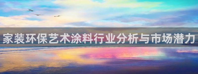 和记Ag：家装环保艺术涂料行业分析与市场潜力