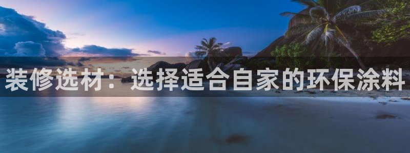 和记平台官方网：装修选材：选择适合自家的环保涂料
