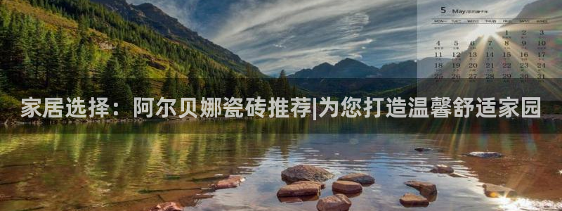 和记h8：家居选择：阿尔贝娜瓷砖推荐|为您打造温馨舒适家园