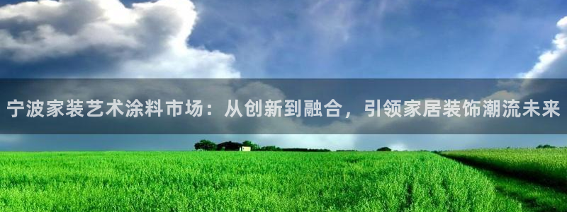 和记ag旗舰厅：宁波家装艺术涂料市场：从创新到融合，引领家居装饰潮流未来